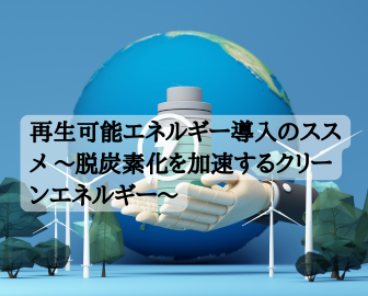 再生可能エネルギー導入のススメ ～脱炭素化を加速するクリーンエネルギー～