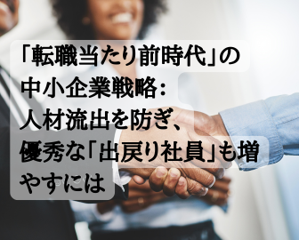 「転職当たり前時代」の中小企業戦略：人材流出を防ぎ、優秀な「出戻り社員」も増やすには